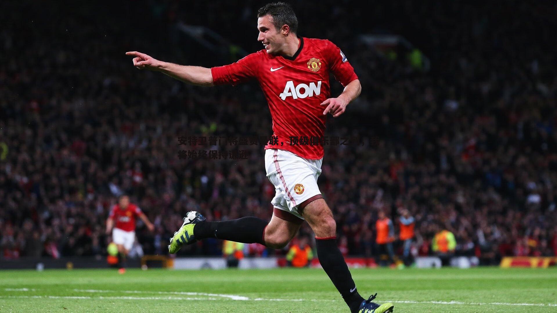 安特卫普门将盛赞曼联,顶级俱乐部之列,我将始终保持谦逊