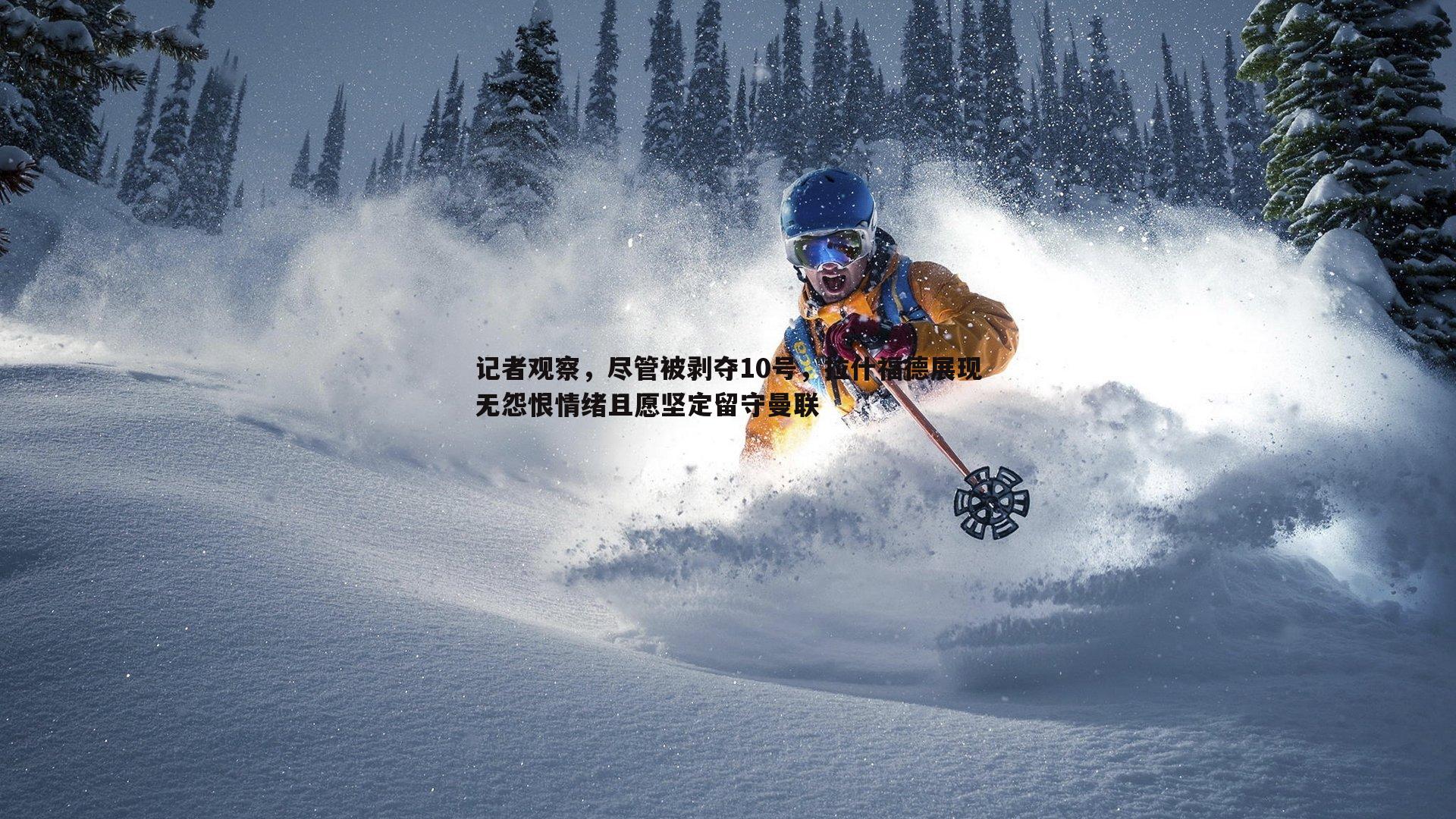 记者观察，尽管被剥夺10号，拉什福德展现无怨恨情绪且愿坚定留守曼联