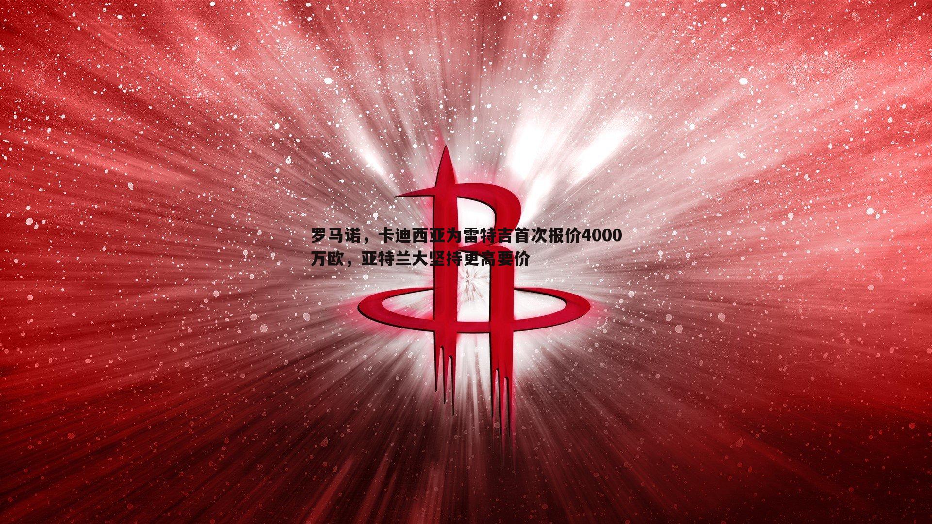 罗马诺，卡迪西亚为雷特吉首次报价4000万欧，亚特兰大坚持更高要价