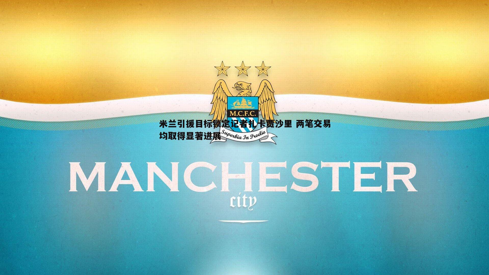 米兰引援目标锁定记者扎卡贾沙里 两笔交易均取得显著进展