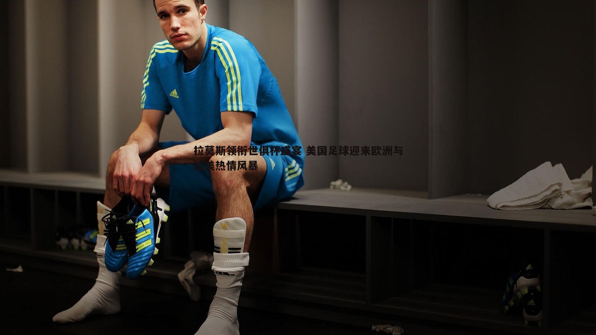 拉莫斯领衔世俱杯盛宴 美国足球迎来欧洲与拉美热情风暴