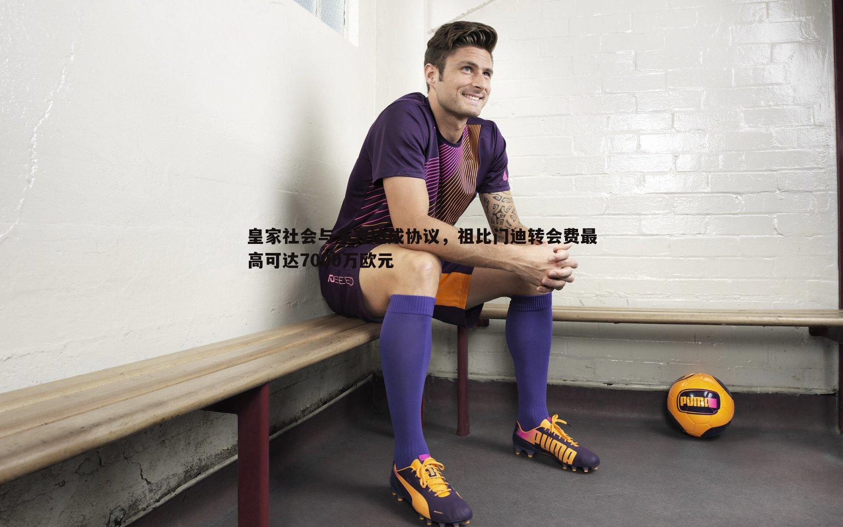 皇家社会与多方达成协议，祖比门迪转会费最高可达7000万欧元