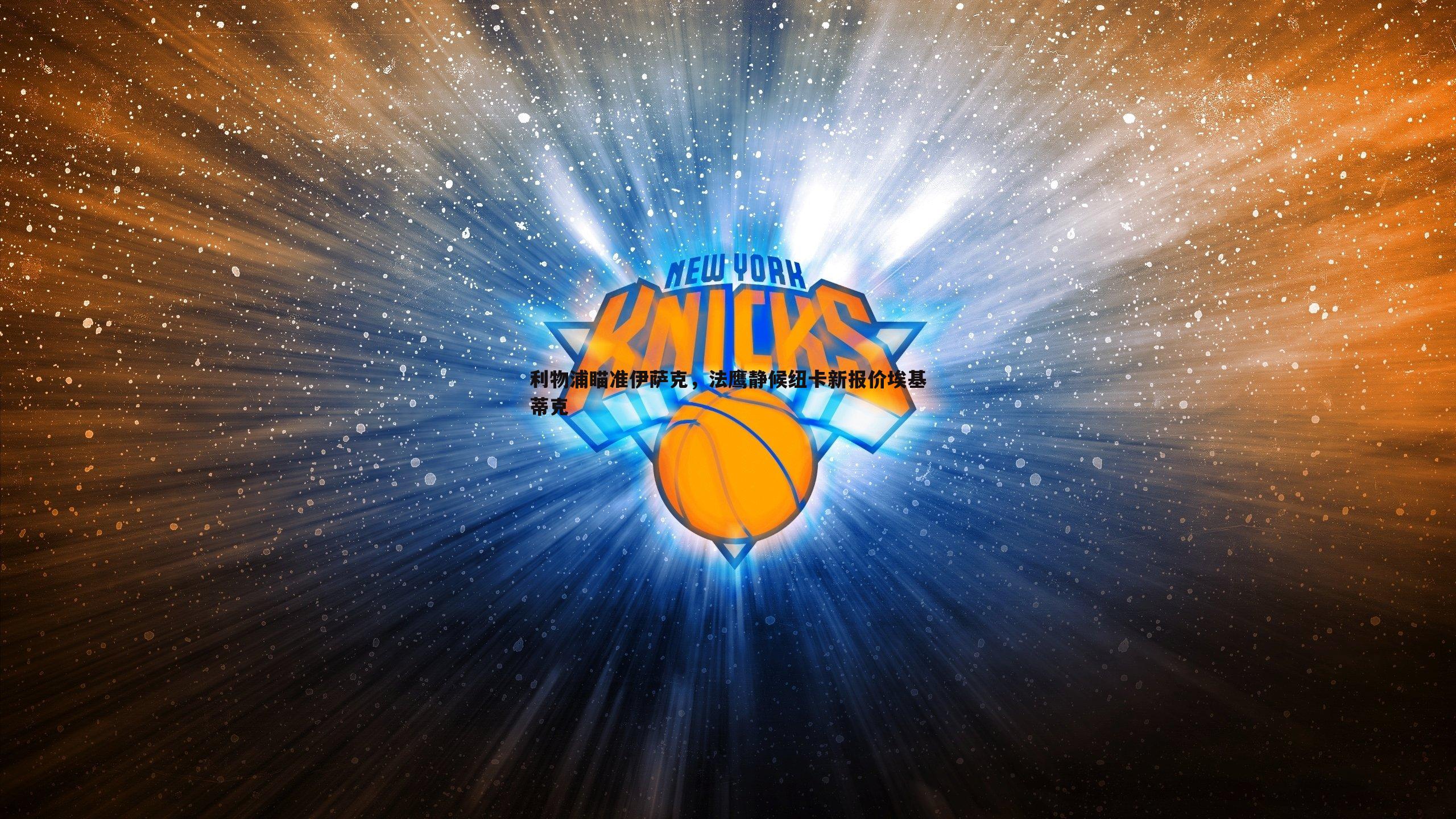 利物浦瞄准伊萨克,法鹰静候纽卡新报价埃基蒂克