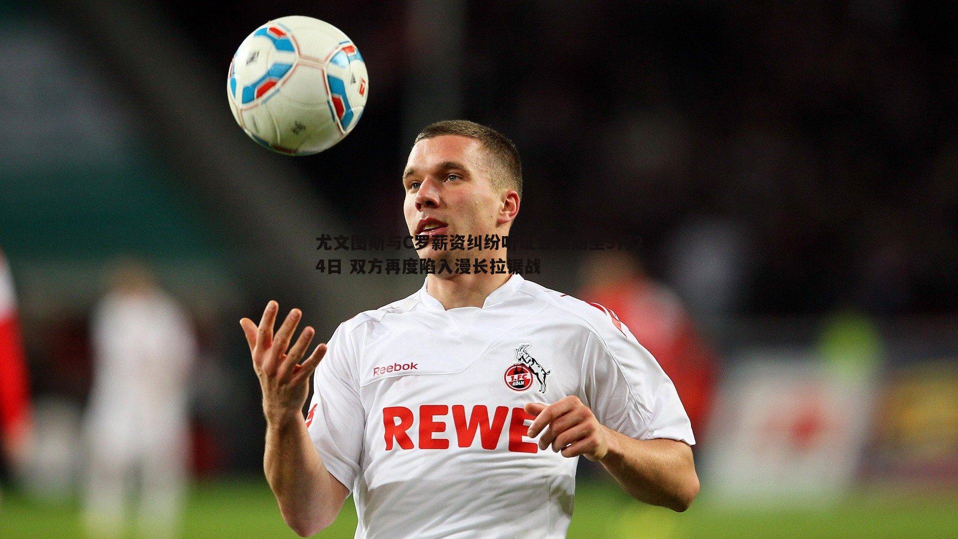 尤文图斯与C罗薪资纠纷听证会延期至9月24日 双方再度陷入漫长拉锯战