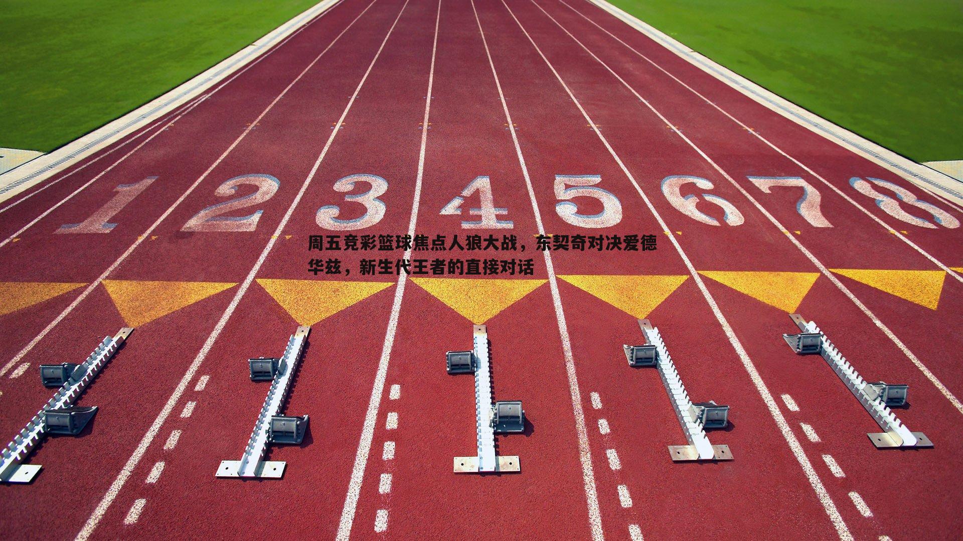 周五竞彩篮球焦点人狼大战，东契奇对决爱德华兹，新生代王者的直接对话