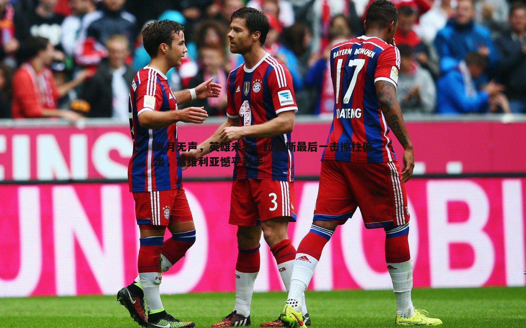 岁月无声,英雄未老,拉莫斯最后一击擦柱偏出,塞维利亚憾平对手