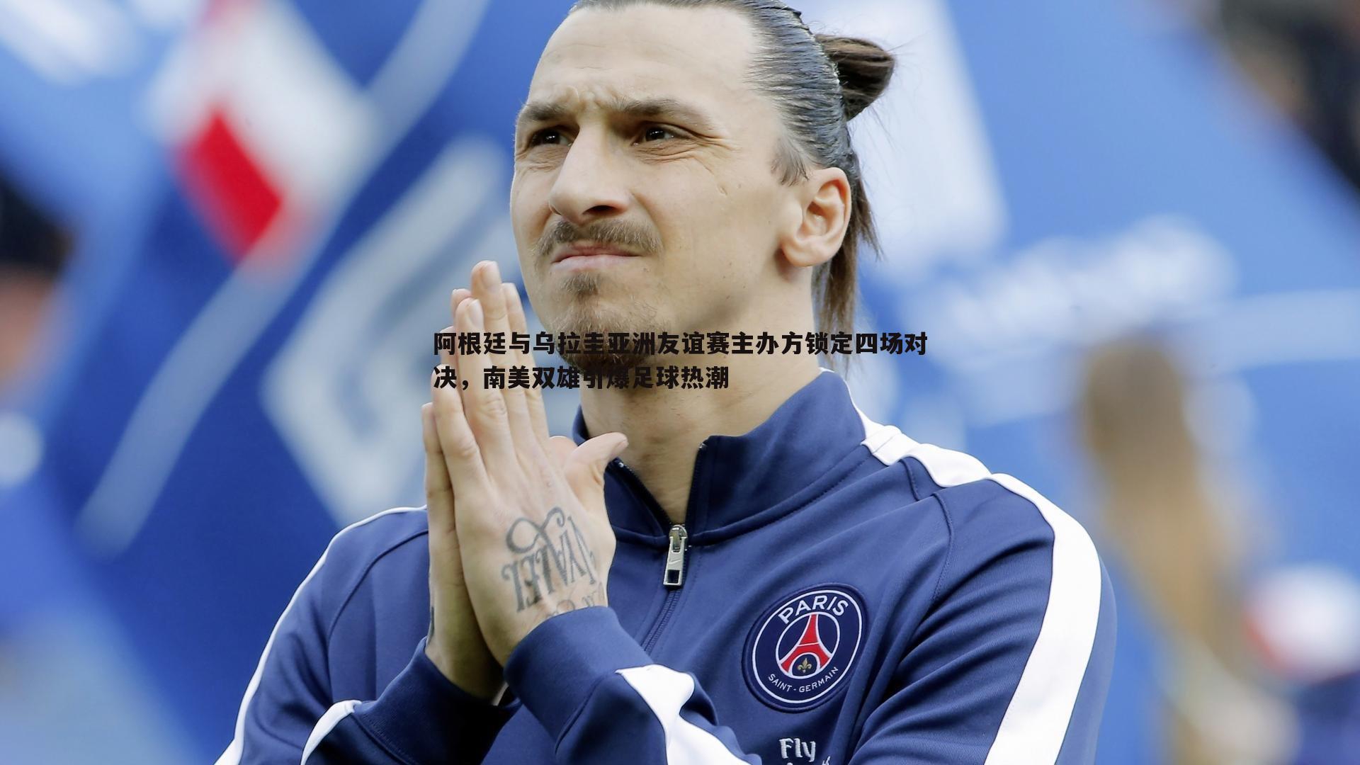 阿根廷与乌拉圭亚洲友谊赛主办方锁定四场对决，南美双雄引爆足球热潮