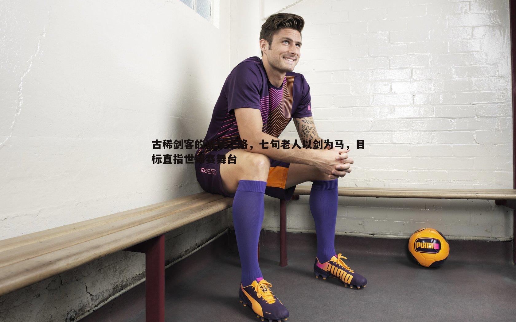 古稀剑客的追梦之路,七旬老人以剑为马,目标直指世锦赛舞台