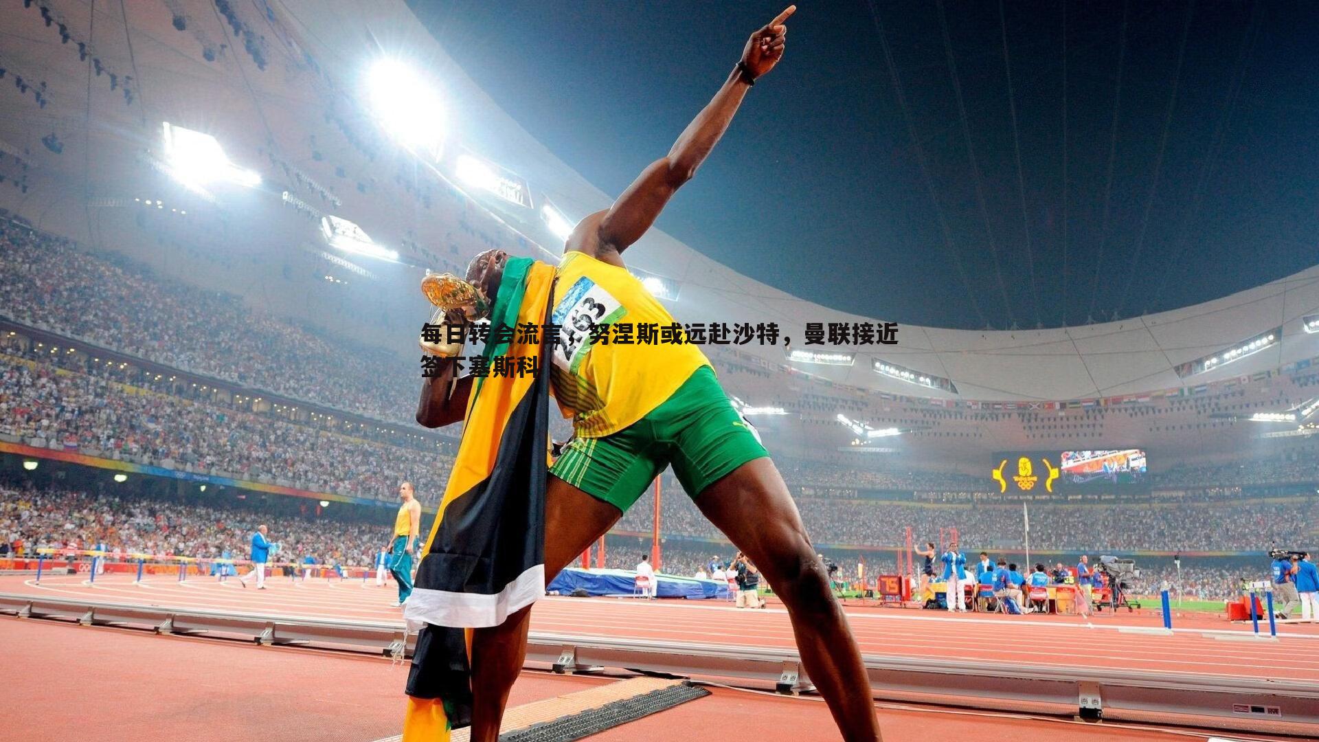 每日转会流言,努涅斯或远赴沙特,曼联接近签下塞斯科