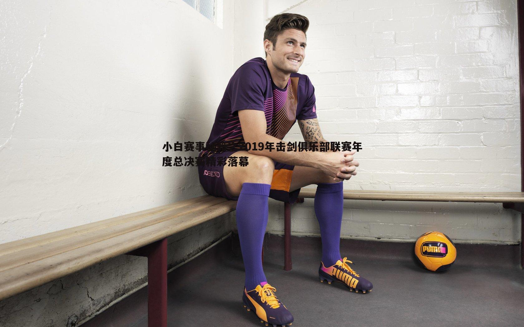 小白赛事秘籍之2019年击剑俱乐部联赛年度总决赛精彩落幕