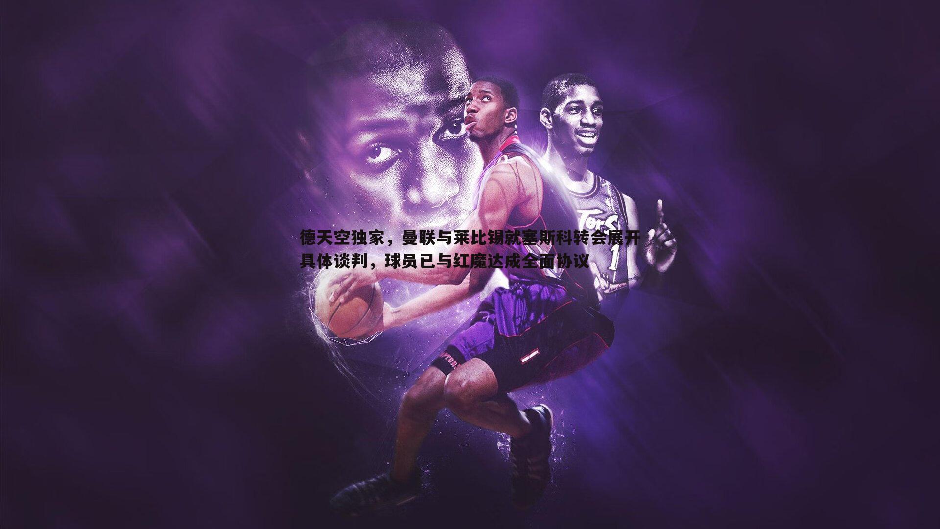 半岛体育-德天空独家，曼联与莱比锡就塞斯科转会展开具体谈判，球员已与红魔达成全面协议