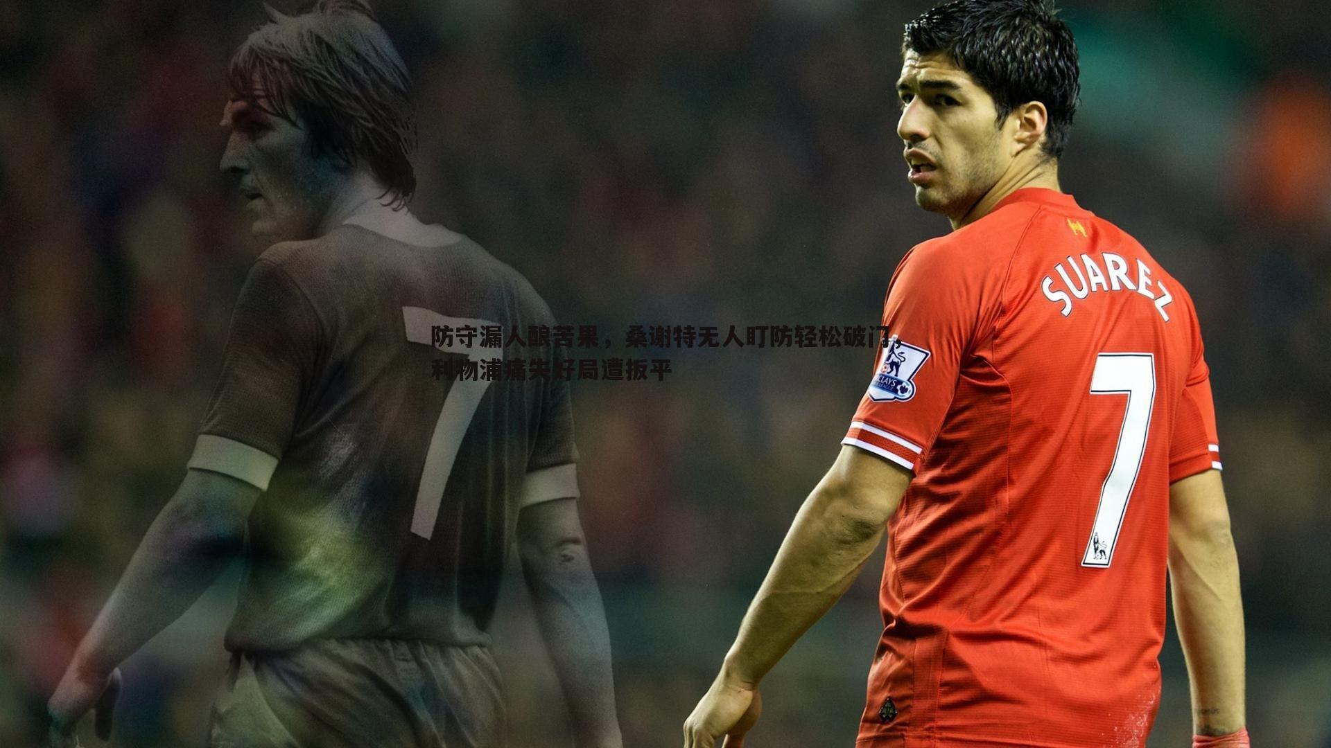 半岛体育-防守漏人酿苦果，桑谢特无人盯防轻松破门，利物浦痛失好局遭扳平