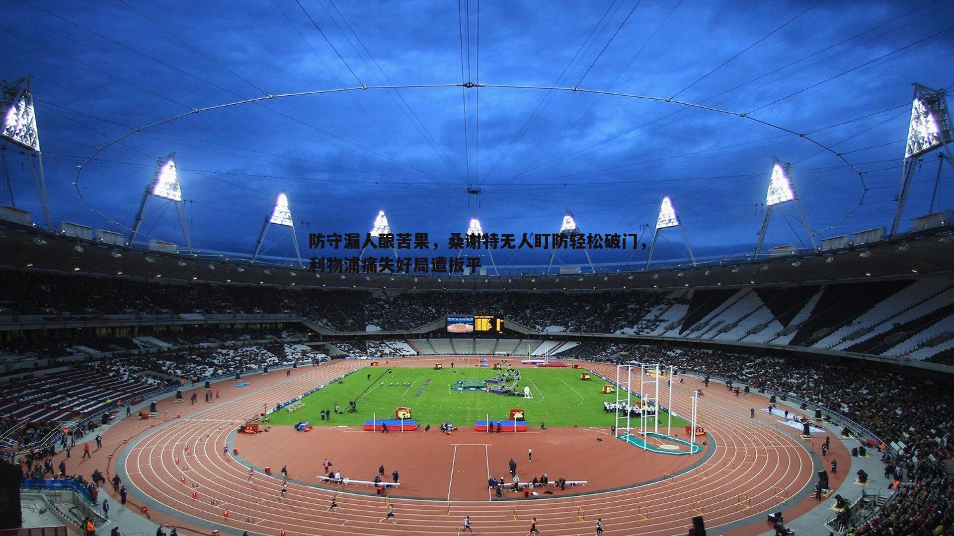 防守漏人酿苦果，桑谢特无人盯防轻松破门，利物浦痛失好局遭扳平